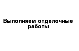 Выполняем отделочные работы